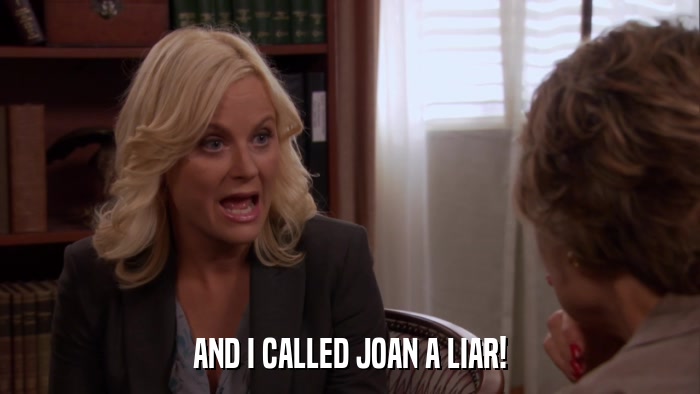 AND I CALLED JOAN A LIAR!  