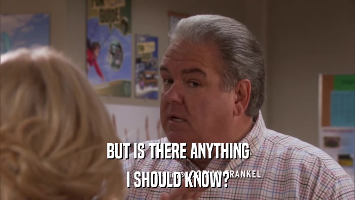 BUT IS THERE ANYTHING I SHOULD KNOW? 