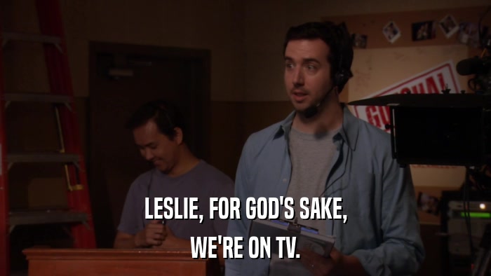 LESLIE, FOR GOD'S SAKE, WE'RE ON TV. 