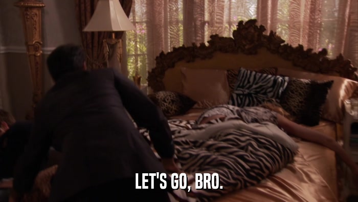 LET'S GO, BRO.  