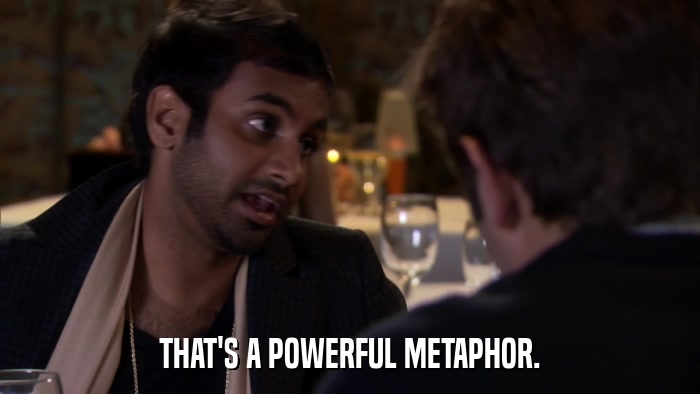 THAT'S A POWERFUL METAPHOR.  