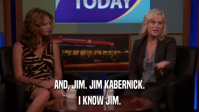 AND, JIM. JIM KABERNICK. I KNOW JIM. 