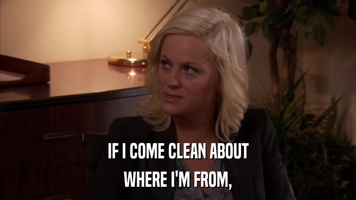 IF I COME CLEAN ABOUT WHERE I'M FROM, 