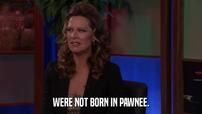 WERE NOT BORN IN PAWNEE.  