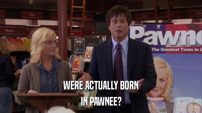 WERE ACTUALLY BORN IN PAWNEE? 