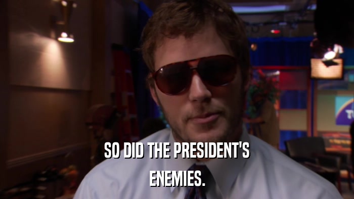 SO DID THE PRESIDENT'S ENEMIES. 