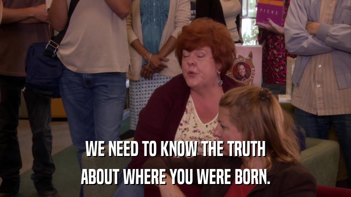 WE NEED TO KNOW THE TRUTH ABOUT WHERE YOU WERE BORN. 