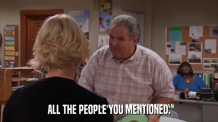 ALL THE PEOPLE YOU MENTIONED.  