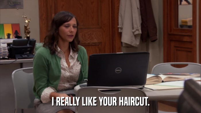 I REALLY LIKE YOUR HAIRCUT.  
