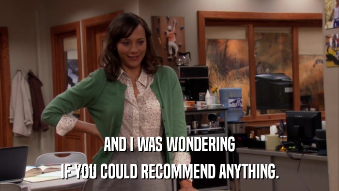 AND I WAS WONDERING IF YOU COULD RECOMMEND ANYTHING. 