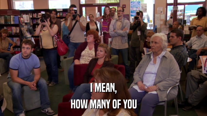 I MEAN, HOW MANY OF YOU 