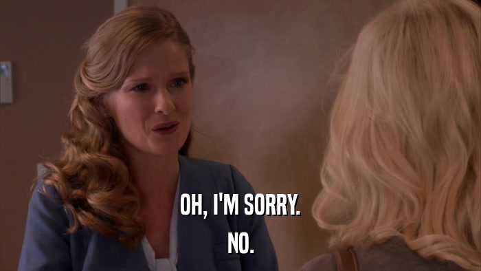 OH, I'M SORRY. NO. 