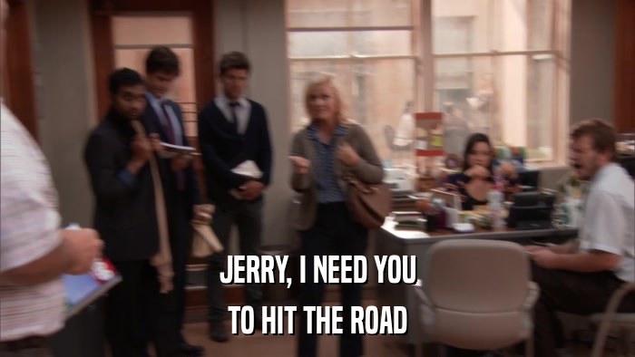JERRY, I NEED YOU TO HIT THE ROAD 