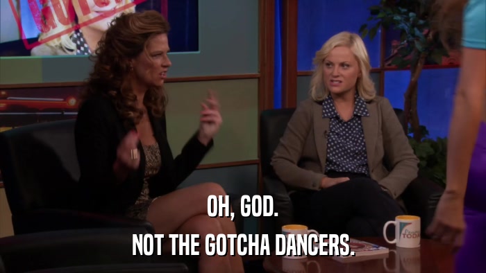 OH, GOD. NOT THE GOTCHA DANCERS. 