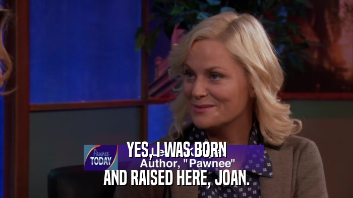YES, I WAS BORN AND RAISED HERE, JOAN. 