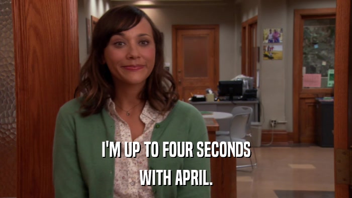 I'M UP TO FOUR SECONDS WITH APRIL. 