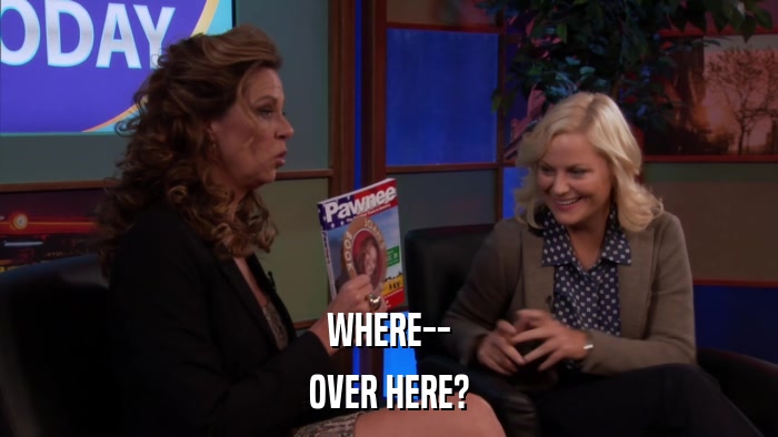 WHERE-- OVER HERE? 