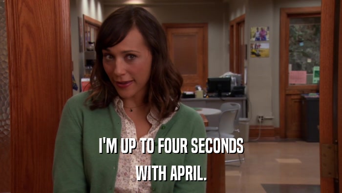 I'M UP TO FOUR SECONDS WITH APRIL. 