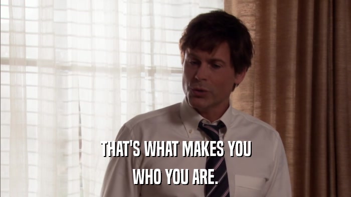 THAT'S WHAT MAKES YOU WHO YOU ARE. 