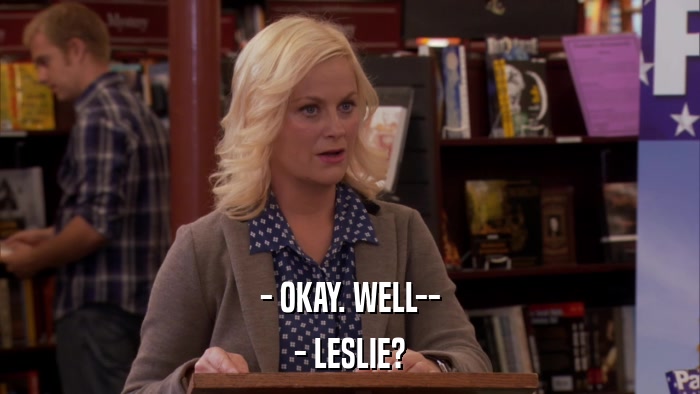 - OKAY. WELL-- - LESLIE? 