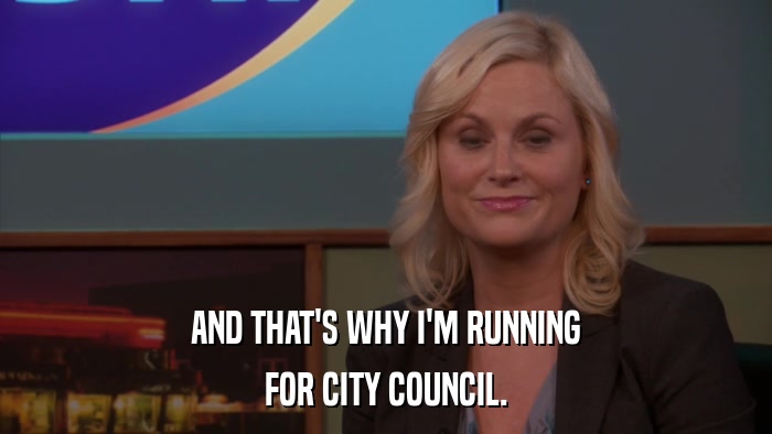 AND THAT'S WHY I'M RUNNING FOR CITY COUNCIL. 