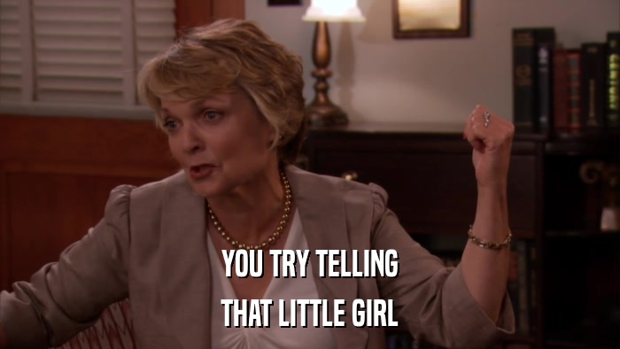 YOU TRY TELLING THAT LITTLE GIRL 