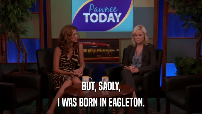 BUT, SADLY, I WAS BORN IN EAGLETON. 