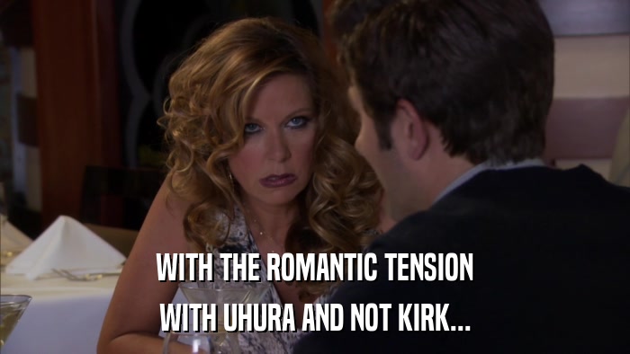 WITH THE ROMANTIC TENSION WITH UHURA AND NOT KIRK... 