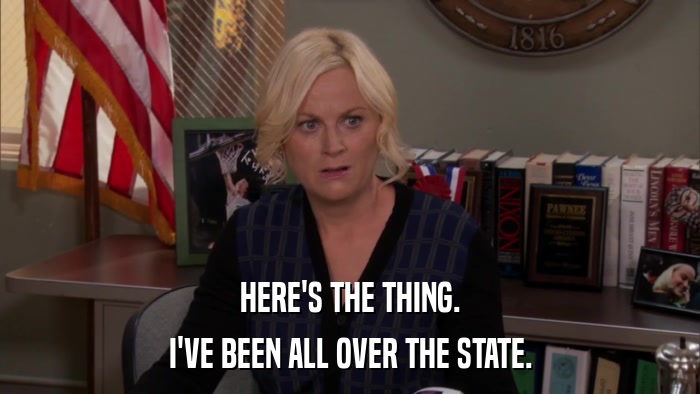 HERE'S THE THING. I'VE BEEN ALL OVER THE STATE. 