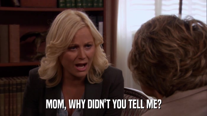 MOM, WHY DIDN'T YOU TELL ME?  