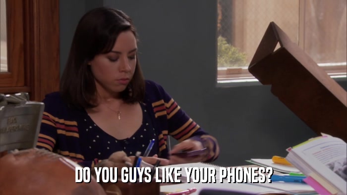 DO YOU GUYS LIKE YOUR PHONES?  