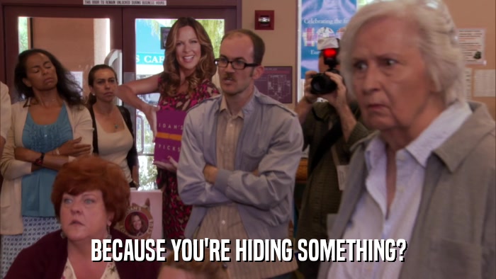 BECAUSE YOU'RE HIDING SOMETHING?  