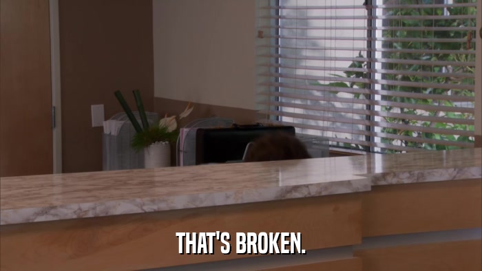 THAT'S BROKEN.  