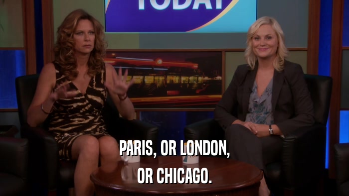 PARIS, OR LONDON, OR CHICAGO. 