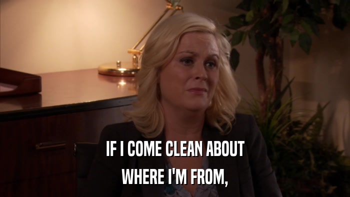 IF I COME CLEAN ABOUT WHERE I'M FROM, 