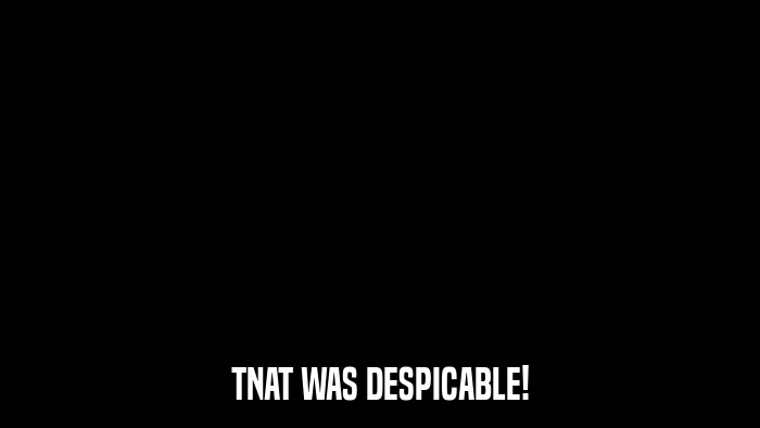 TNAT WAS DESPICABLE!  