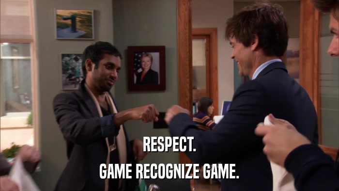 RESPECT. GAME RECOGNIZE GAME. 