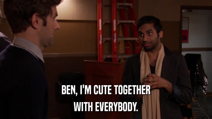 BEN, I'M CUTE TOGETHER WITH EVERYBODY. 