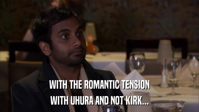 WITH THE ROMANTIC TENSION WITH UHURA AND NOT KIRK... 