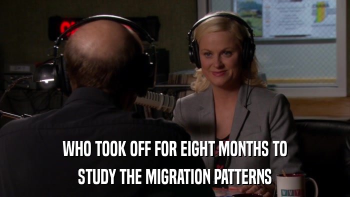 WHO TOOK OFF FOR EIGHT MONTHS TO STUDY THE MIGRATION PATTERNS 