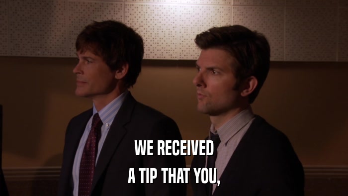 WE RECEIVED A TIP THAT YOU, 
