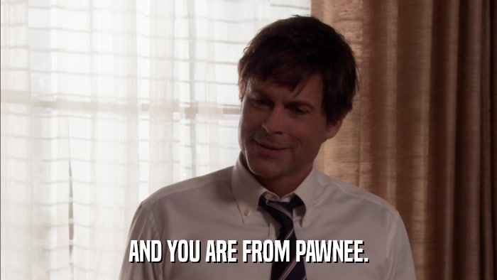 AND YOU ARE FROM PAWNEE.  
