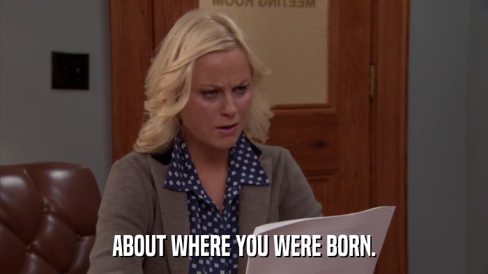 ABOUT WHERE YOU WERE BORN.  