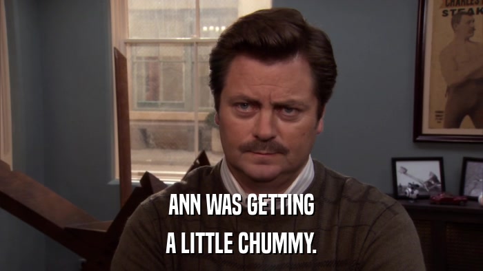 ANN WAS GETTING A LITTLE CHUMMY. 