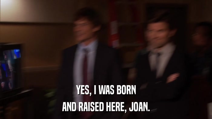 YES, I WAS BORN AND RAISED HERE, JOAN. 
