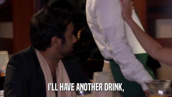 I'LL HAVE ANOTHER DRINK,  
