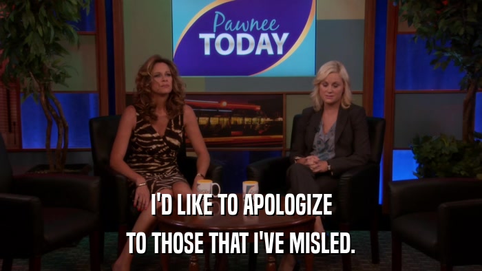 I'D LIKE TO APOLOGIZE TO THOSE THAT I'VE MISLED. 