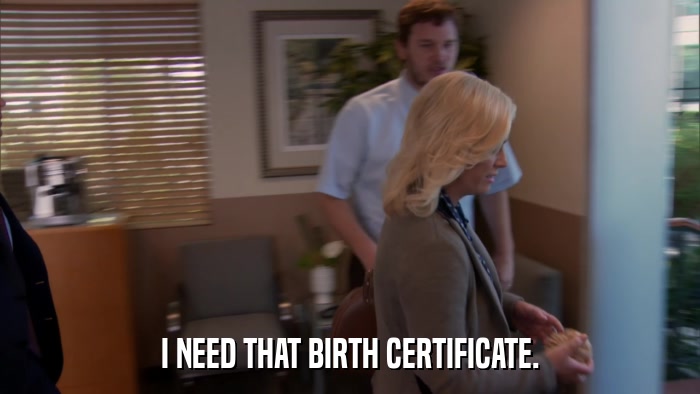I NEED THAT BIRTH CERTIFICATE.  