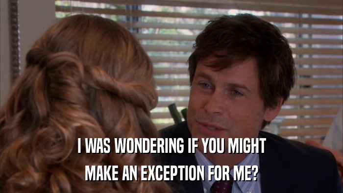 I WAS WONDERING IF YOU MIGHT MAKE AN EXCEPTION FOR ME? 