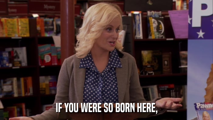 IF YOU WERE SO BORN HERE,  